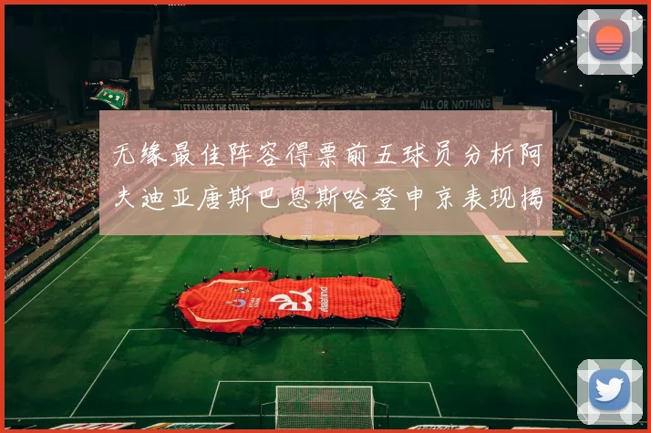 无缘最佳阵容得票前五球员分析阿夫迪亚唐斯巴恩斯哈登申京表现揭秘