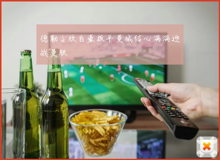 德勒古欣自豪扳平曼城信心满满迎战曼联