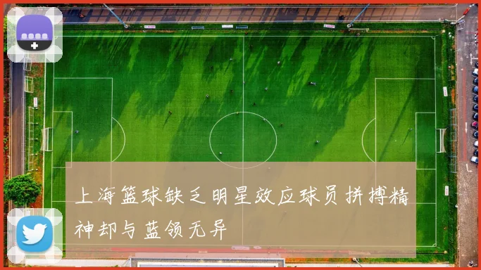 上海篮球缺乏明星效应球员拼搏精神却与蓝领无异