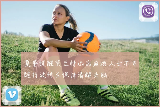夏普提醒莫兰特远离麻烦人士不可随行波特兰保持清醒头脑