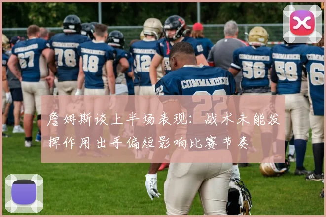 詹姆斯谈上半场表现：战术未能发挥作用出手偏短影响比赛节奏