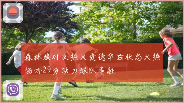 森林狼对决热火爱德华兹状态火热场均29分助力球队争胜