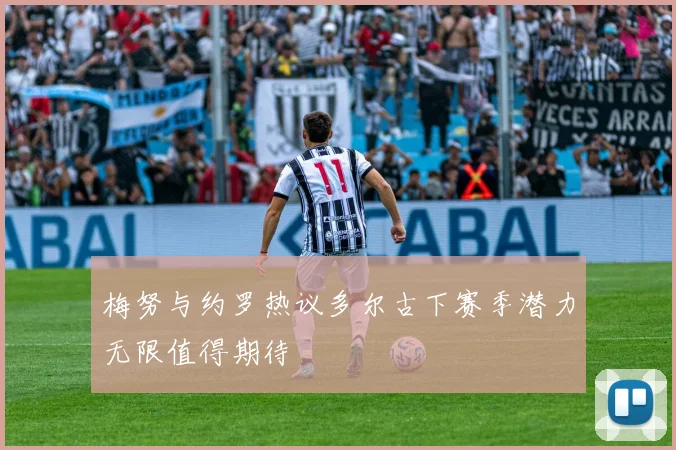 梅努与约罗热议多尔古下赛季潜力无限值得期待