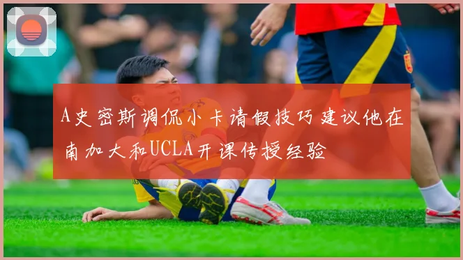 A史密斯调侃小卡请假技巧建议他在南加大和UCLA开课传授经验