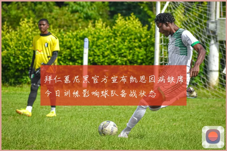 拜仁慕尼黑官方宣布凯恩因病缺席今日训练影响球队备战状态