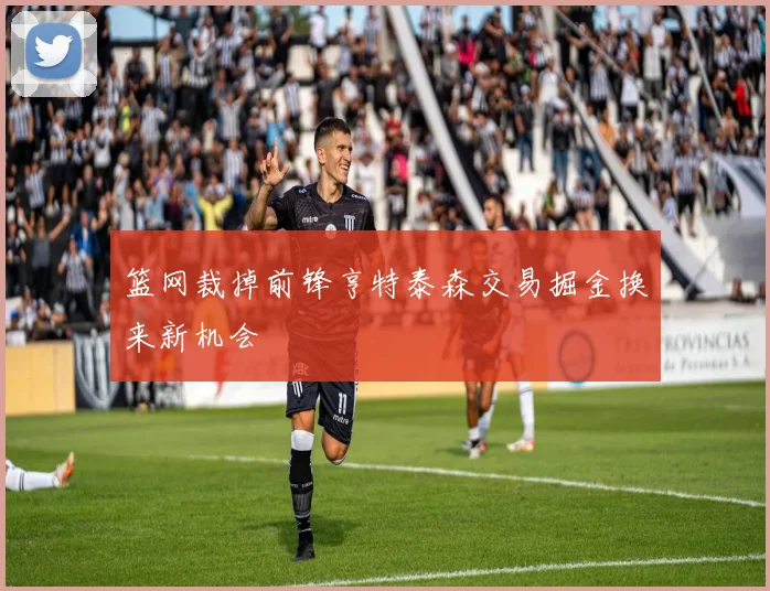 篮网裁掉前锋亨特泰森交易掘金换来新机会
