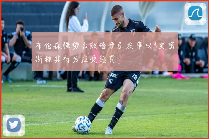 布伦森强势击败哈登引发争议A史密斯称其行为应受惩罚