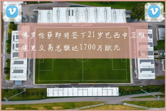 佛罗伦萨即将签下21岁巴西中卫维埃里交易总额达1700万欧元