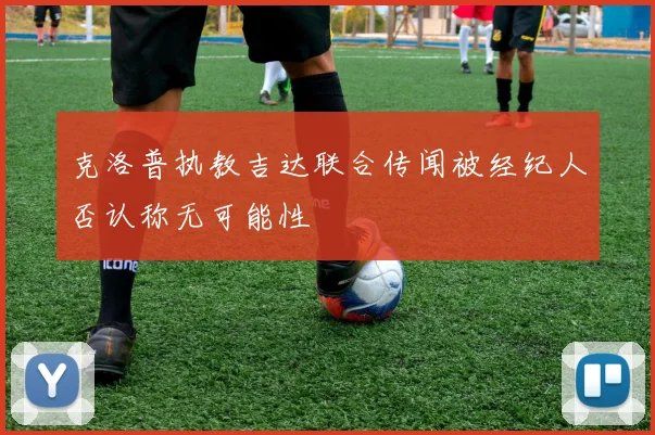 克洛普执教吉达联合传闻被经纪人否认称无可能性